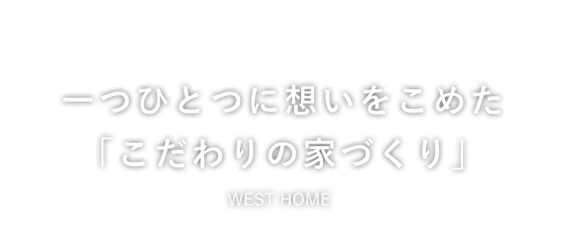 一つひとつに想いをこめた「こだわりの家づくり」WEST HOME （ウエストホーム）